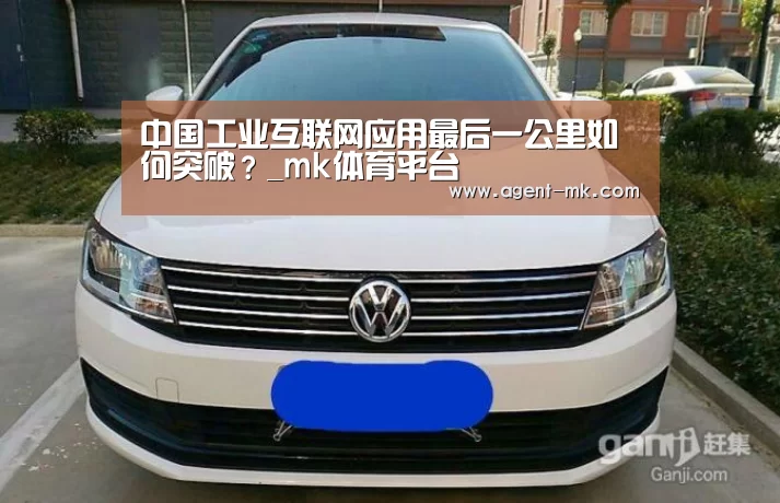 中国工业互联网应用最后一公里如何突破?_mk体育平台(图1) mk体育入口