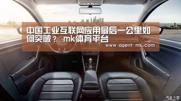 中国工业互联网应用最后一公里如何突破?_mk体育平台(图2) mk体育官网