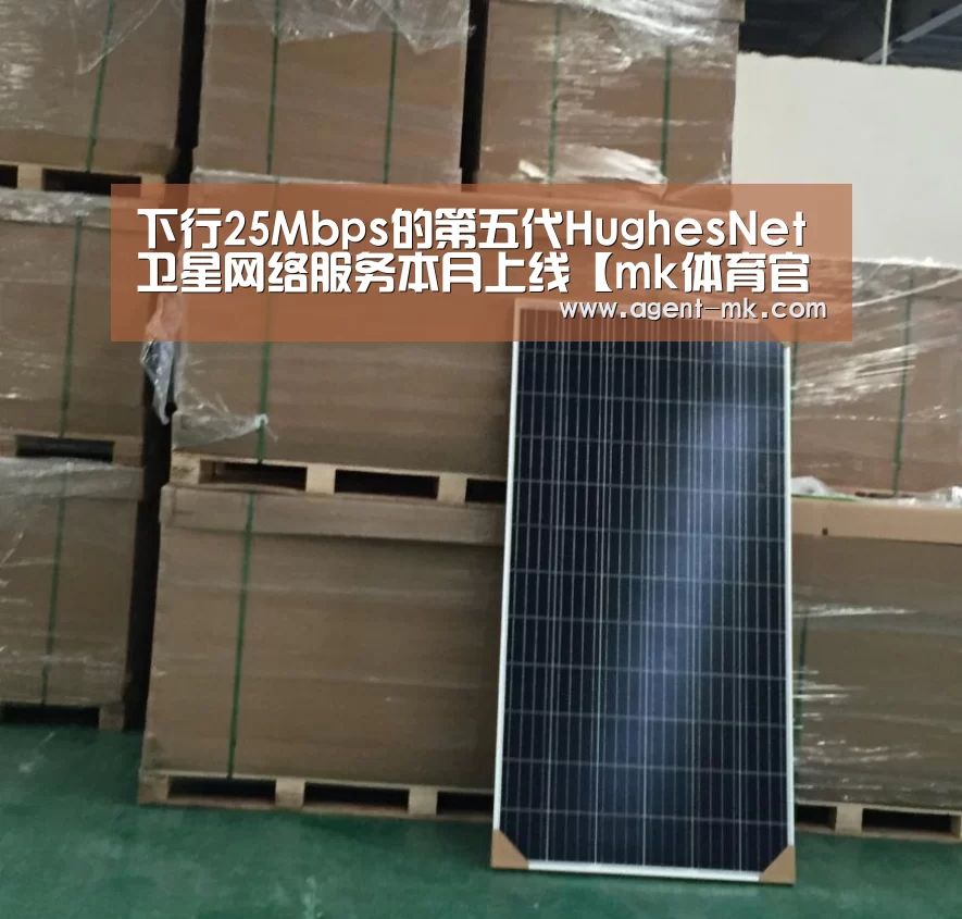 下行25Mbps的第五代HughesNet卫星网络服务本月上线【mk体育官网】(图2) mk体育官网