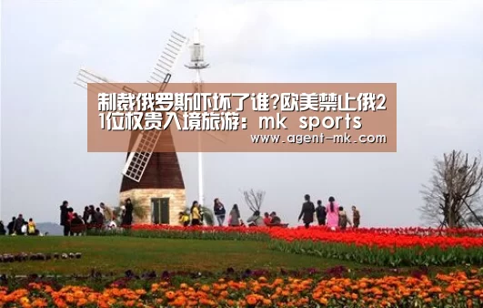 制裁俄罗斯吓坏了谁?欧美禁止俄21位权贵入境旅游:mk sports(图3) mk体育入口