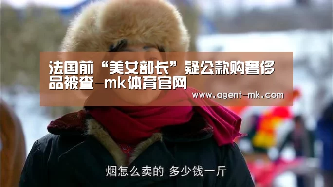 法国前“美女部长”疑公款购奢侈品被查-mk体育官网(图2) mk sports