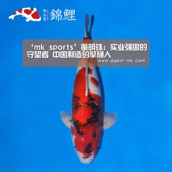 ‘mk sports’董明珠:实业强国的守望者 中国制造的擎旗人(图1) mk体育官网