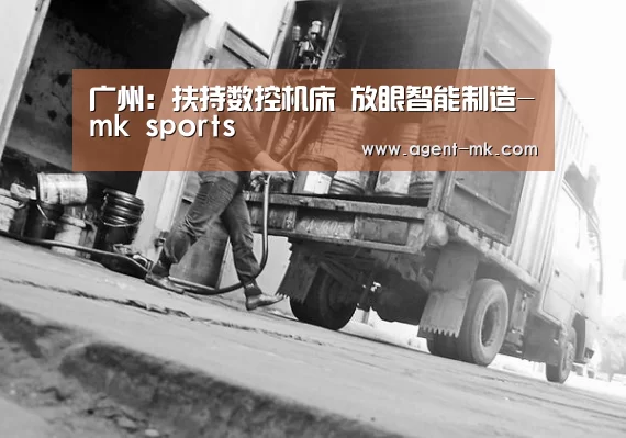 广州:扶持数控机床 放眼智能制造-mk sports(图2) mk体育平台