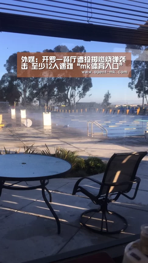 外媒:开罗一餐厅遭投掷燃烧弹袭击 至少12人遇难“mk体育入口”(图1) mk体育官网