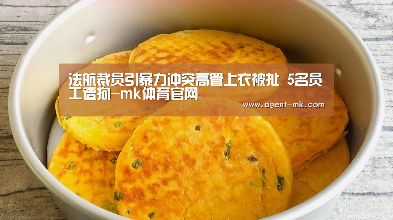法航裁员引暴力冲突高管上衣被扯 5名员工遭拘-mk体育官网(图1) mk体育入口